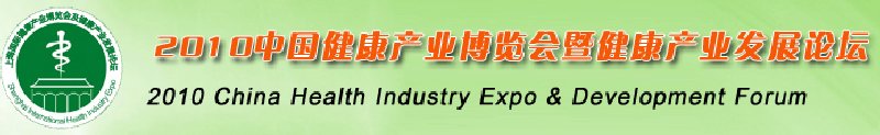 2010中國(guó)(上海)國(guó)際健康產(chǎn)業(yè)博覽會(huì)及健康產(chǎn)業(yè)發(fā)展論壇