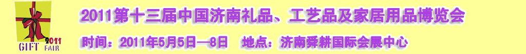 2011第十三屆山東禮品、工藝品及家居用品（濟(jì)南）博覽會山東禮品、工藝品、家居用品（濟(jì)南）博覽會
