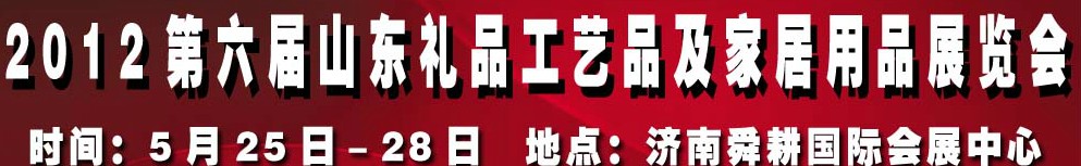 2012第六屆山東禮品、工藝品及家居用品（濟(jì)南）博覽會(huì)