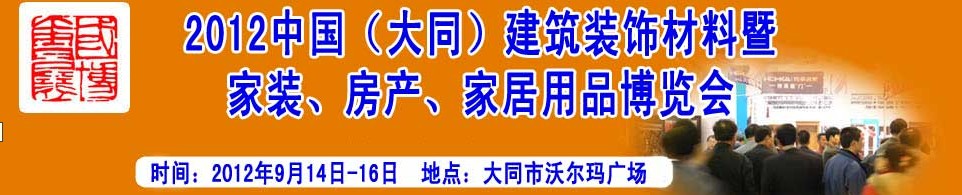2012中國（大同）建筑裝飾材料暨家裝、房產(chǎn)、家居用品博覽會