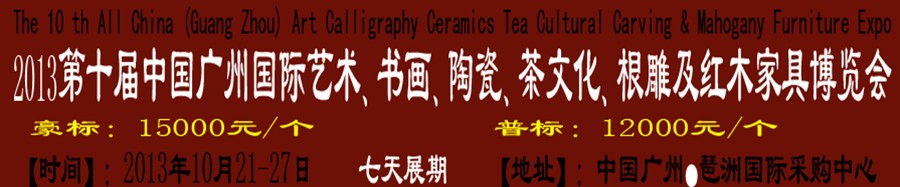 2013第十屆藝術(shù)、書畫、陶瓷、茶文化、根雕及紅木家具博覽會