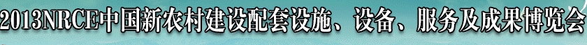 2013NRCE中國新農(nóng)村建設配套設施、設備、服務及成果博覽會