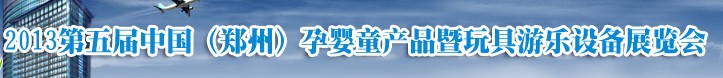 2013中國(guó)(鄭州)第五屆孕嬰童用品暨玩具游樂設(shè)備展覽會(huì)