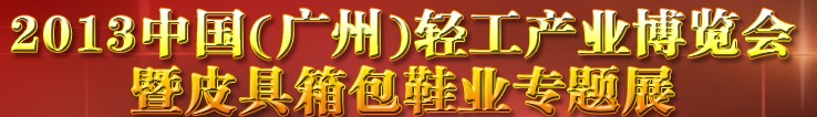2013中國（廣州）輕工產(chǎn)業(yè)博覽會暨皮具、箱包、鞋業(yè)出口商品交易會