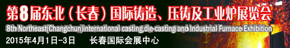 2015第八屆東北（長(zhǎng)春）國(guó)際鑄造、壓鑄及工業(yè)爐展覽會(huì)