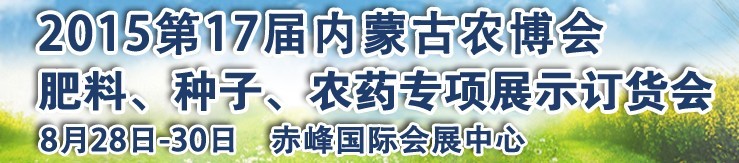 2015第十七屆內(nèi)蒙古國際農(nóng)業(yè)博覽會暨肥料、種子、農(nóng)藥展示訂貨會