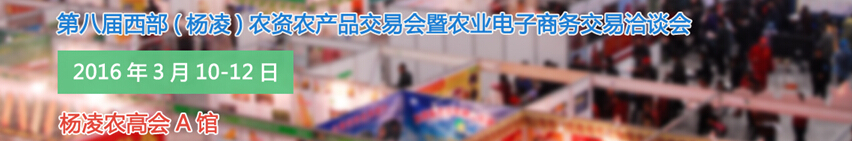 2016第八屆西部(楊凌)農產品暨農資交易會暨農業(yè)電子商務交易洽談會